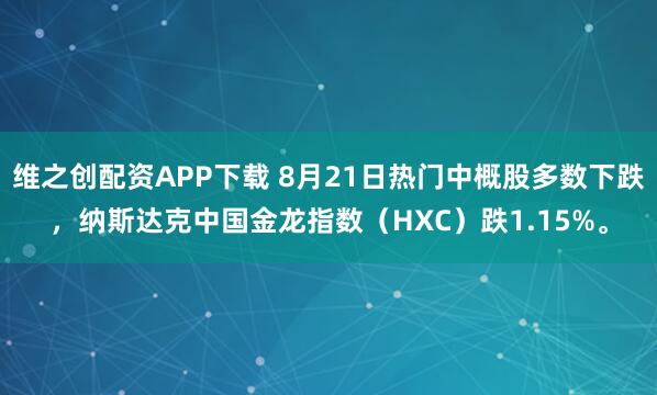 维之创配资APP下载 8月21日热门中概股多数下跌，纳斯达克中国金龙指数（HXC）跌1.15%。